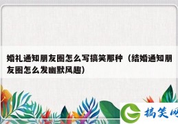 婚礼通知朋友圈怎么写搞笑那种（结婚通知朋友圈怎么发幽默风趣）
