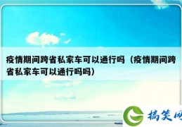 疫情期间跨省私家车可以通行吗（疫情期间跨省私家车可以通行吗吗）